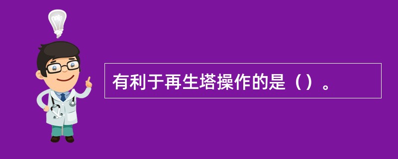 有利于再生塔操作的是（）。