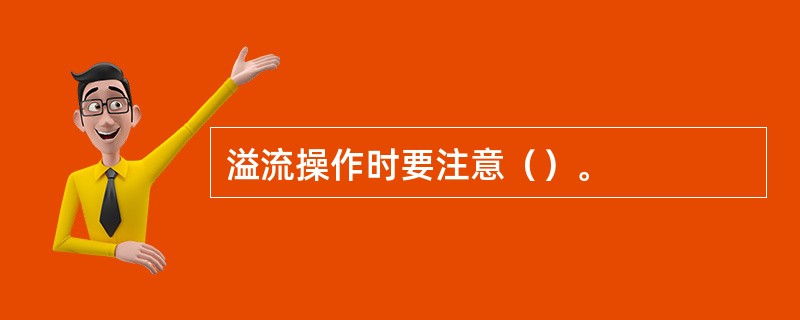 溢流操作时要注意（）。