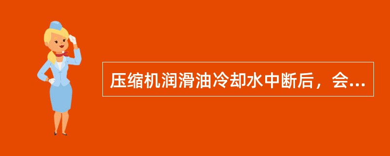 压缩机润滑油冷却水中断后，会出现什么情况？