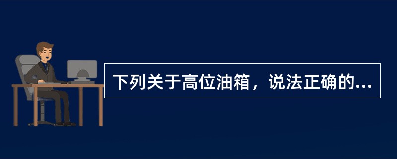 下列关于高位油箱，说法正确的是（）。