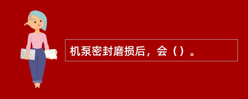 机泵密封磨损后，会（）。