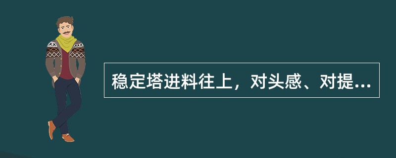 稳定塔进料往上，对头感、对提高汽油蒸汽压（）