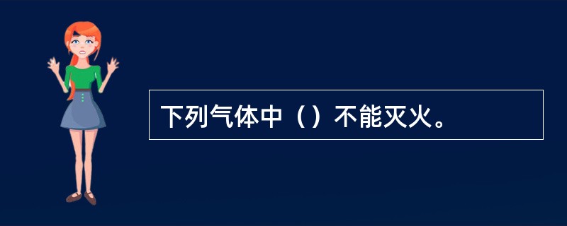 下列气体中（）不能灭火。