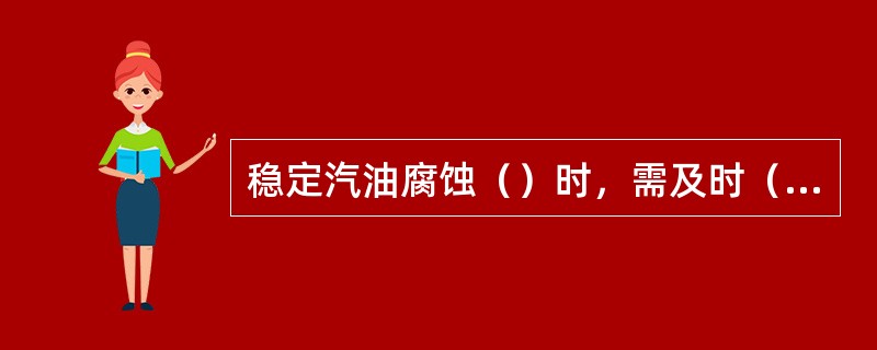 稳定汽油腐蚀（）时，需及时（）。