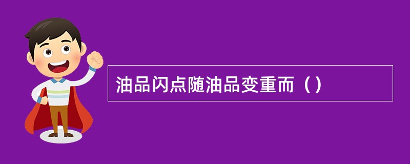 油品闪点随油品变重而（）