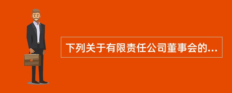 下列关于有限责任公司董事会的说法中，不正确的是（）。