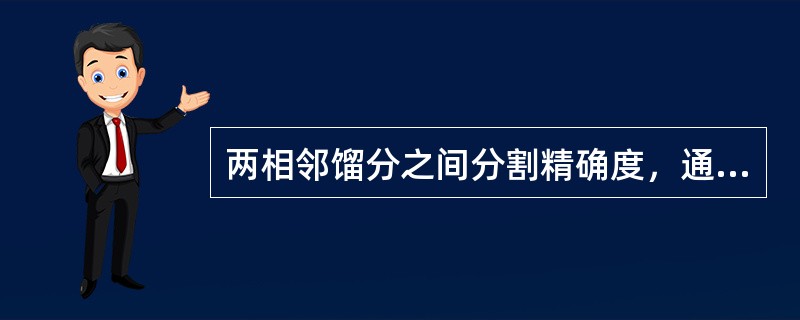 两相邻馏分之间分割精确度，通常用两个馏分组成的重叠和间隙来表示，重叠越小，则精确