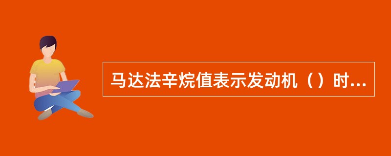 马达法辛烷值表示发动机（）时汽油抗爆性，研究法辛烷值表示发动机（）时汽油的抗爆性