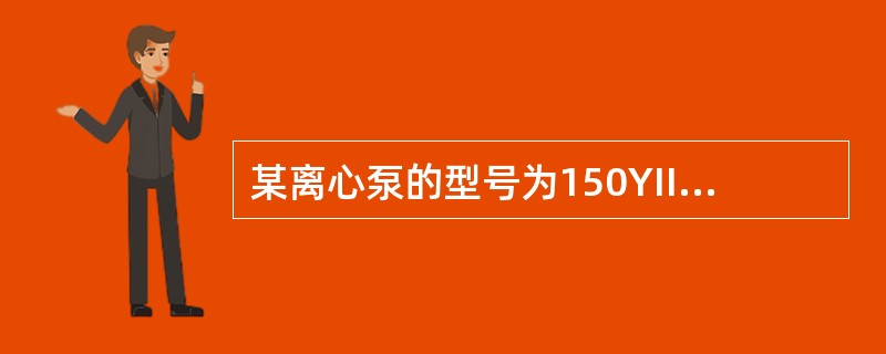 某离心泵的型号为150YII-100×2A基中″150″表示（）″Y″表示（）。