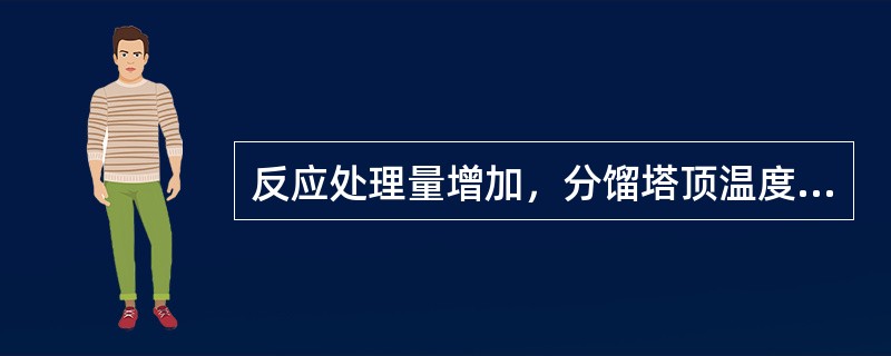 反应处理量增加，分馏塔顶温度（）