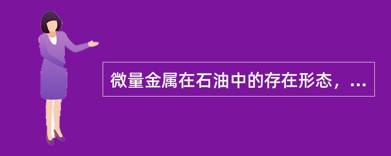 微量金属在石油中的存在形态，一部分以（）形式存在，另一部分以（）形式存在。