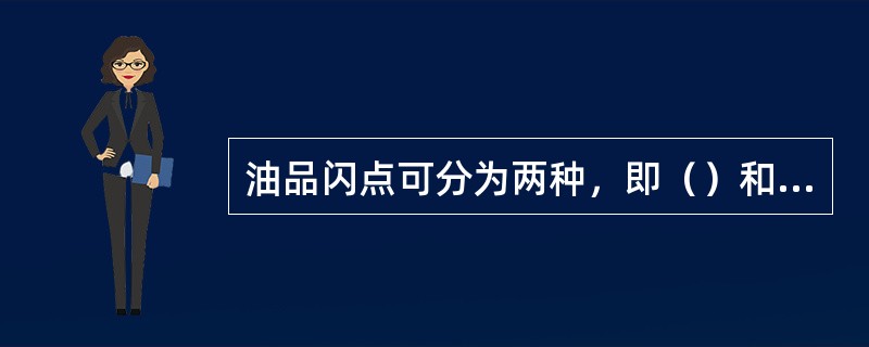 油品闪点可分为两种，即（）和（）。