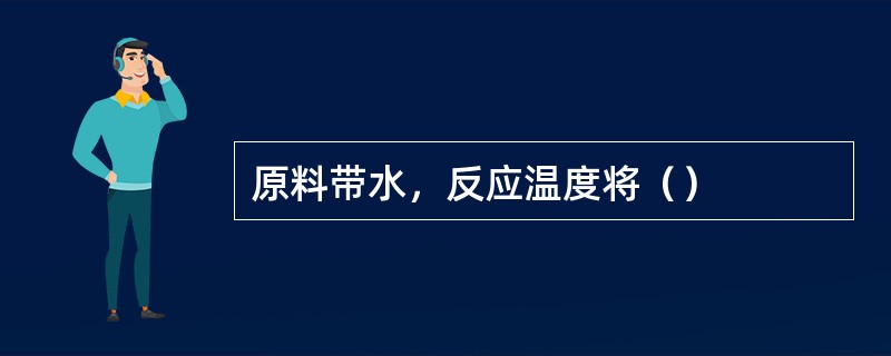 原料带水，反应温度将（）