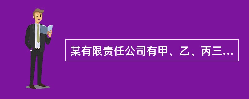 某有限责任公司有甲、乙、丙三名股东。甲、乙各持8％的股权，丙持84％的股权。丙任