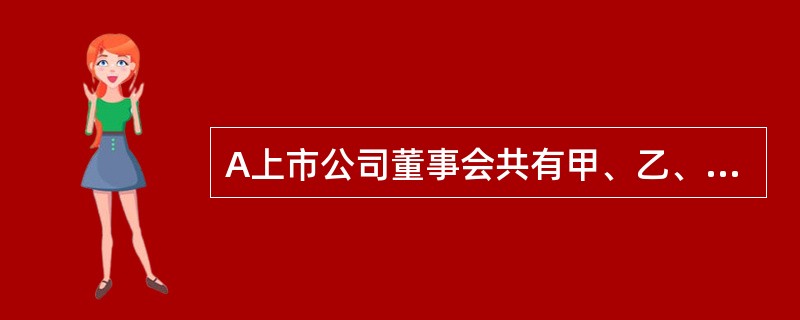A上市公司董事会共有甲、乙、丙、丁、戊5名董事。某日A公司召开董事会审议为B公司