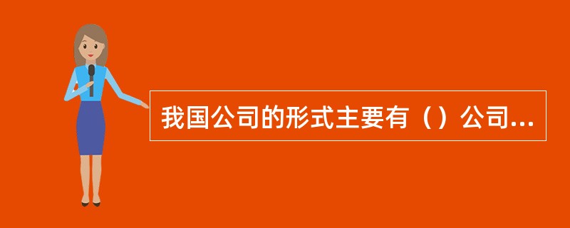 我国公司的形式主要有（）公司和（）公司