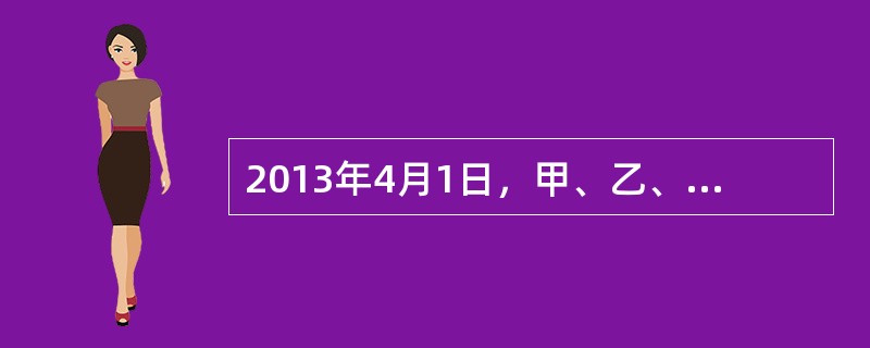 2013年4月1日，甲、乙、丙共同出资设立一家有限责任公司，并制定了公司章程。该