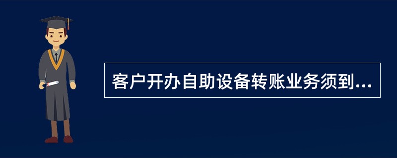 客户开办自助设备转账业务须到柜台进行签约，鹤卡签约账户日累计转账限额为（）元。