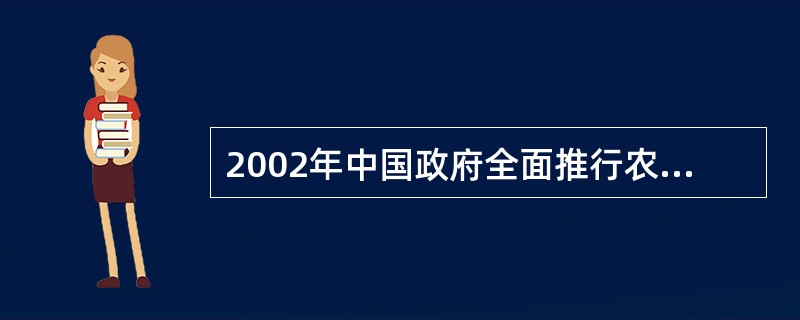 2002年中国政府全面推行农村税费改革，从根本上治理对农民的各种不合理收费。我国