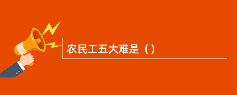 农民工五大难是（）