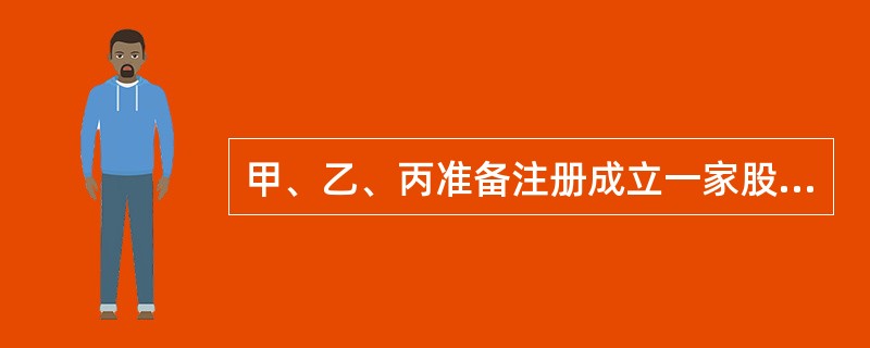 甲、乙、丙准备注册成立一家股份有限公司，拟定的注册资本为5000万元，下列情形中