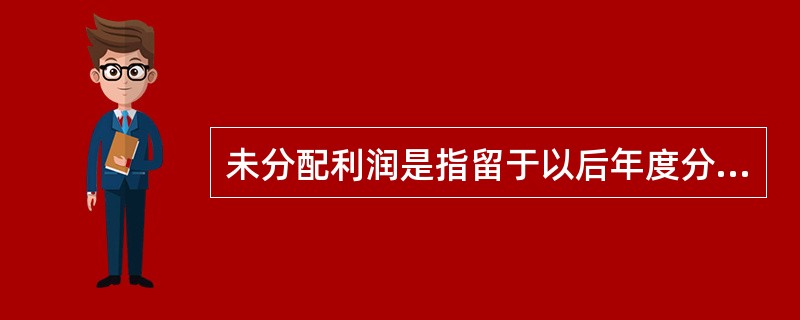 未分配利润是指留于以后年度分配的利润或待分配利润。“未分配利润”帐户借方余额为（