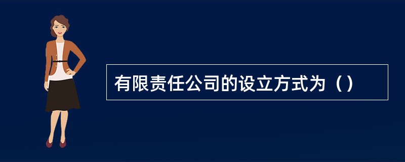 有限责任公司的设立方式为（）