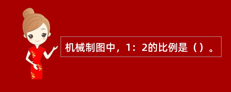 机械制图中，1：2的比例是（）。