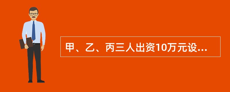甲、乙、丙三人出资10万元设立“树人科教服务咨询有限公司”，其中甲出资5万元，乙