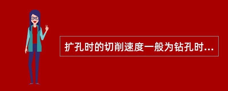 扩孔时的切削速度一般为钻孔时的（），进给量为钻孔时的1．5~2倍。