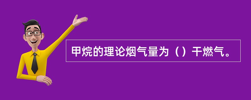 甲烷的理论烟气量为（）干燃气。