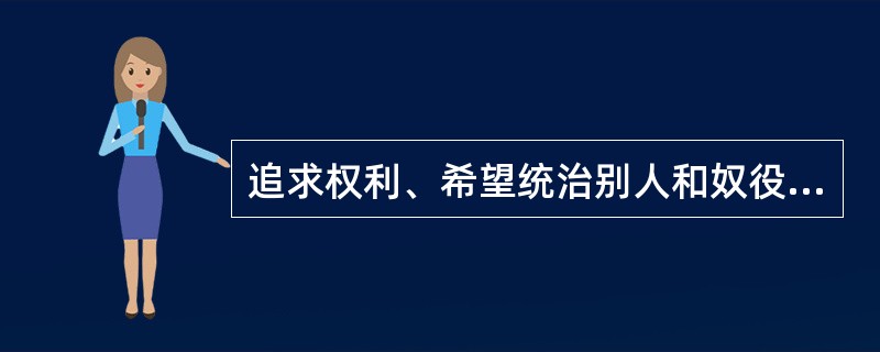 追求权利、希望统治别人和奴役别人的意志是决定一切的力量。