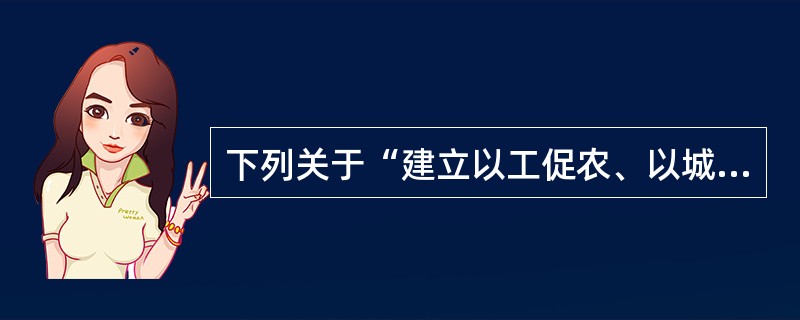 下列关于“建立以工促农、以城带乡机制”的说法，哪一种不正确？（）