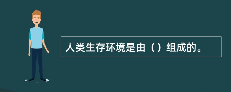 人类生存环境是由（）组成的。