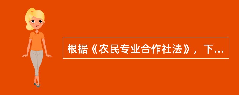 根据《农民专业合作社法》，下列说法哪一个不正确？（）