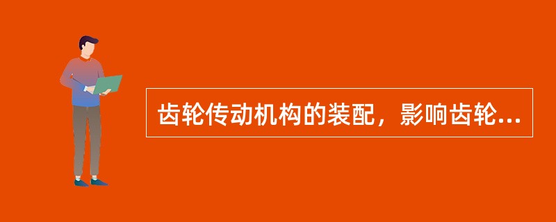 齿轮传动机构的装配，影响齿轮啮合的关键是齿侧间隙一定的接触面积以及正确的位置。