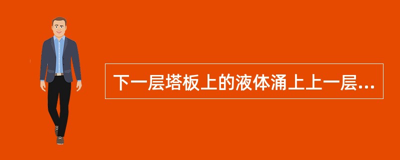 下一层塔板上的液体涌上上一层塔板的现象为（）。