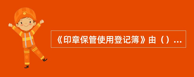 《印章保管使用登记簿》由（）保管。