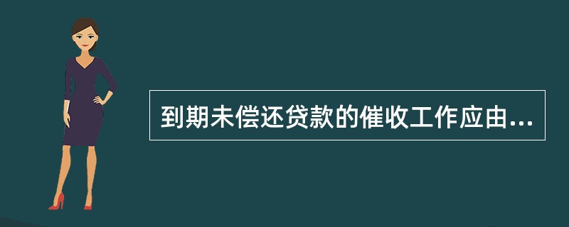 到期未偿还贷款的催收工作应由（）负责。但在需要运用法律手段进行催收时，可由有关部