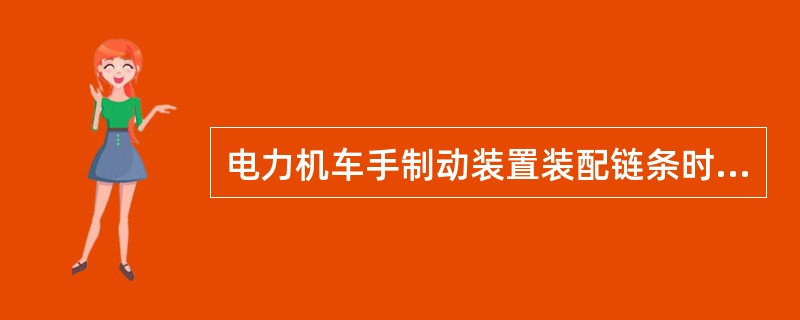 电力机车手制动装置装配链条时，要求下垂度要适当，过紧过松都会对手制动装置造成不良