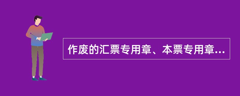 作废的汇票专用章、本票专用章应逐级上缴到（）进行销毁。