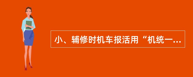 小、辅修时机车报活用“机统一28”，机车临修报活用“机统一6”。