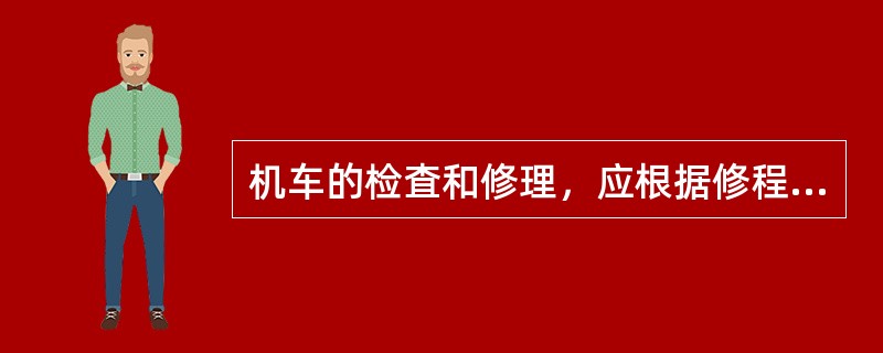 机车的检査和修理，应根据修程范围，在机务段或机车修理工厂进行。