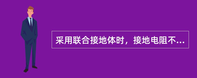 采用联合接地体时，接地电阻不应大于（）；单独设置接地体时，接地电阻不应大于（）；