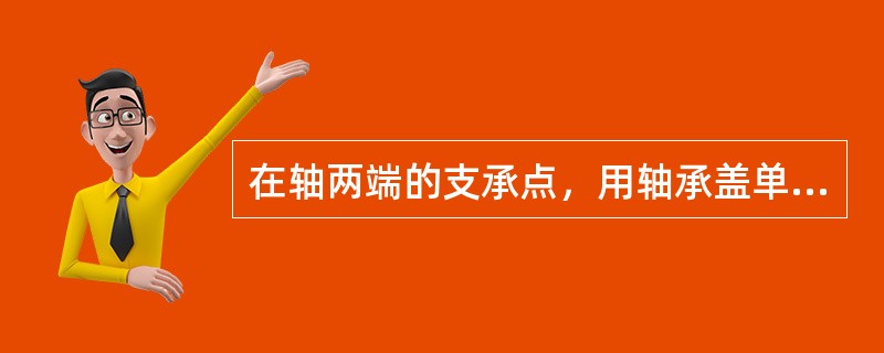 在轴两端的支承点，用轴承盖单向固定轴承，分别限制两个方向的（）。