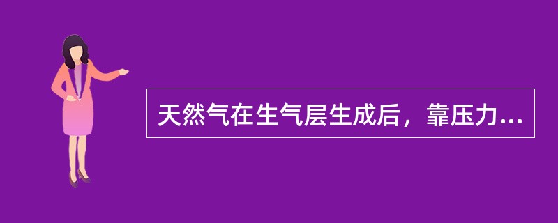 天然气在生气层生成后，靠压力、浮力、水动气、扩散力、毛细管力和岩石的结晶作用动力