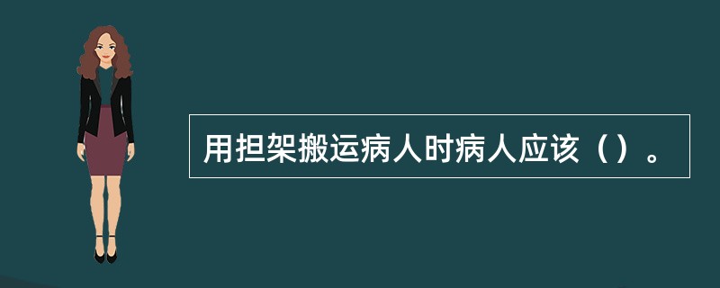 用担架搬运病人时病人应该（）。