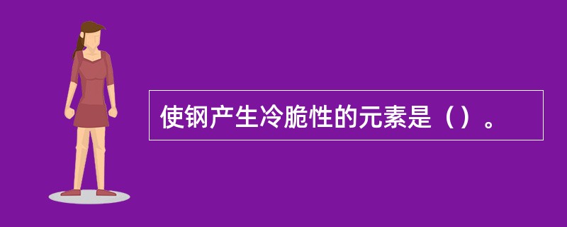 使钢产生冷脆性的元素是（）。