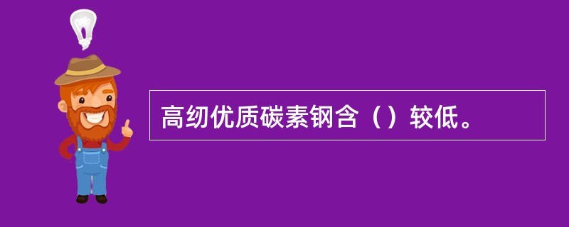 高纫优质碳素钢含（）较低。