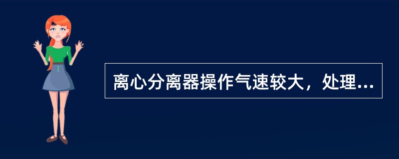 离心分离器操作气速较大，处理能力大。